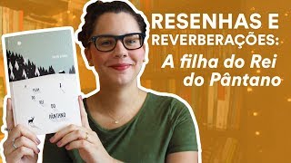 Resenha: A filha do Rei do Pântano, de Karen Dionne | TAG Inéditos